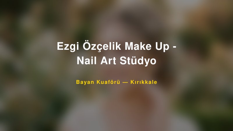 Ezgi Özçelik Make Up - Nail Art Stüdyo — Kırıkkale Kır Düğünü Mekanı Rehberi