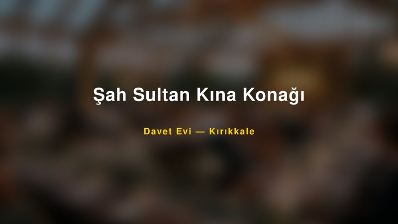 Şah Sultan Kına Konağı — Kırıkkale Kır Düğünü Mekanı Rehberi — 1