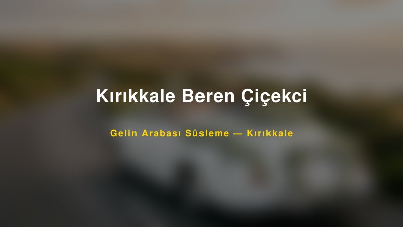 Kırıkkale Beren Çiçekci Gelin Arabası Süsleme Fiyatları — 1